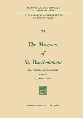 The Massacre of St. Bartholomew: Reappraisals and Documents - International Archives of the History of Ideas / Archives Internationales d'Histoire des Idees 75 (Paperback)