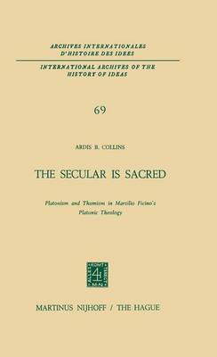 The Secular is Sacred: Platonism and Thomism in Marsilio Ficino's Platonic Theology - International Archives of the History of Ideas / Archives Internationales d'Histoire des Idees 69 (Paperback)