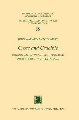 Cross and Crucible Johann Valentin Andreae (1586-1654) Phoenix of the Theologians: Volume I Andreae's Life, World-View, and Relations with Rosicrucianism and Alchemy Volume II The Chymische Hochzeit with Notes and Commentary - International Archives of the History of Ideas / Archives Internationales d'Histoire des Idees 55 (Paperback)