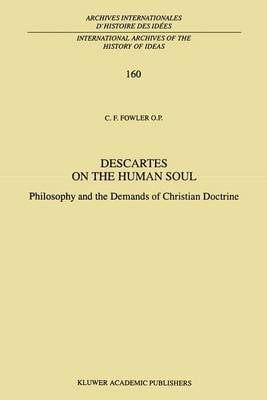 Descartes on the Human Soul: Philosophy and the Demands of Christian Doctrine - International Archives of the History of Ideas / Archives Internationales d'Histoire des Idees 160 (Paperback)
