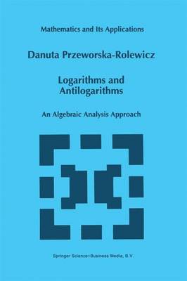 Logarithms and Antilogarithms: An Algebraic Analysis Approach - Mathematics and Its Applications 437 (Paperback)