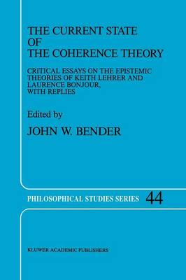The Current State of the Coherence Theory: Critical Essays on the Epistemic Theories of Keith Lehrer and Laurence BonJour, with Replies - Philosophical Studies Series 44 (Paperback)