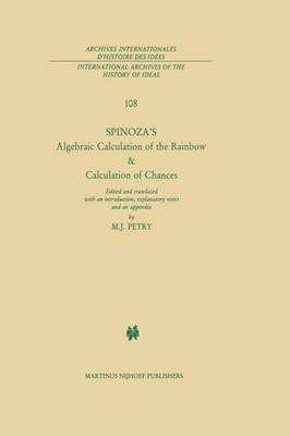 Spinoza's Algebraic Calculation of the Rainbow & Calculation of Chances: Edited and Translated with an Introduction, Explanatory Notes and an Appendix by Michael J. Petry - International Archives of the History of Ideas / Archives Internationales d'Histoire des Idees 108 (Paperback)