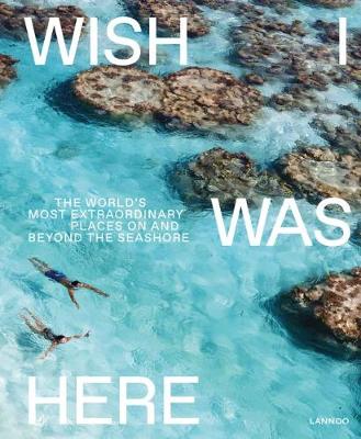 Wish I Was Here: The World's Most Extraordinary Places on and Beyond the Seashore (Hardback)