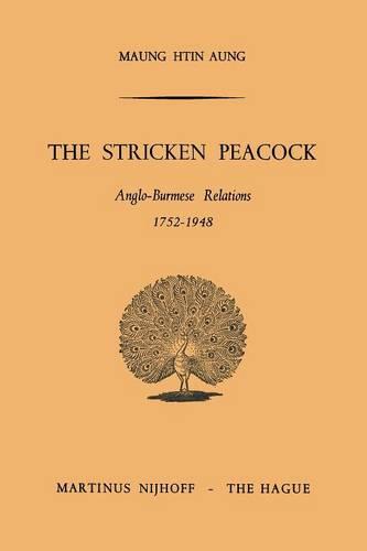 The Stricken Peacock: Anglo-Burmese Relations 1752-1948 (Paperback)