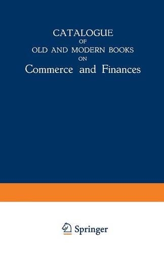 Catalogue of Old and Modern Books on Commerce and Finances: In Which are Incorporated Many Original Editions of the Works of the Leading Authors of Former Centuries (Paperback)
