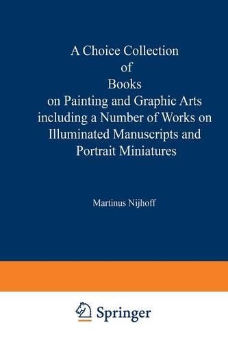 A Choice Collection of Books on Painting and Graphic Arts Including a Number of Works on Illuminated Manuscripts and Portrait Miniatures: From the Stock of Martinus Nijhoff Bookseller (Paperback)