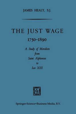 The Just Wage, 1750-1890: A Study of Moralists from Saint Alphonsus to Leo XIII (Paperback)