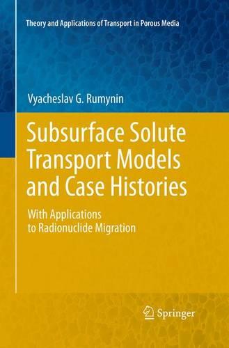 Subsurface Solute Transport Models and Case Histories: With Applications to Radionuclide Migration - Theory and Applications of Transport in Porous Media 25 (Paperback)