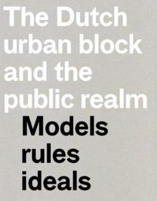 The Dutch Urban Block and the Public Realm - Models, Rules, Ideas (Paperback)