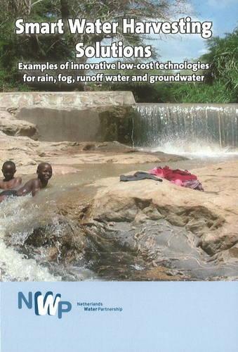 Smart Water Harvesting Solutions: Examples of Innovative Low-Cost Tehnologies for Rain, Fog, Runoff Water & Groundwater (Hardback)
