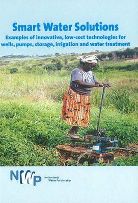 Smart Water Solutions: Examples of Innovative, Low-Cost Technologies for Wells, Pumps, Storage, Irrigation & Water Treatment (Paperback)