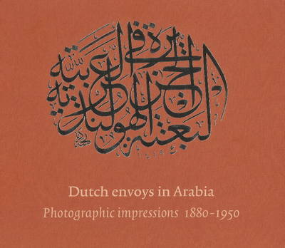 Dutch Envoys in Arabia 1880-1950: Photographic Impressions (Hardback)