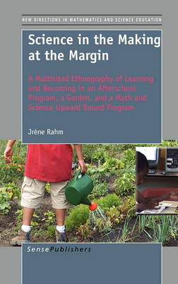 Science in the Making at the Margin: A Multisited Ethnography of Learning and Becoming in an Afterschool Program, a Garden, and a Math and Science Upward Bound Program - New Directions in Mathematics and Science Education 18 (Hardback)