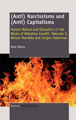 (Anti) Narcissisms and (Anti) Capitalisms: Human Nature and Education in the Works of Mahatma Gandhi, Malcolm X, Nelson Mandela and Jurgen Habermas (Hardback)