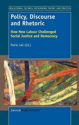 Policy, Discourse and Rhetoric: How New Labour Challenged Social Justice and Democracy - Educational Futures 52 (Hardback)