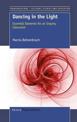 Dancing in the Light: Essential Elements for an Inquiry Classroom - Transgressions: Cultural Studies and Education 83 (Hardback)