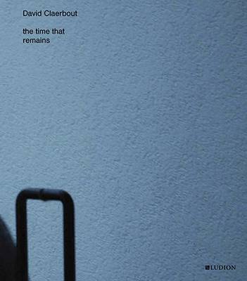 David Claerbout - the Time That Remains (Hardback)