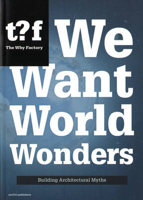 We Want World Wonders - Building Architectural Myths. The Why Factory 7 (Paperback)
