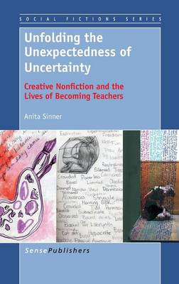 Unfolding the Unexpectedness of Uncertainty: Creative Nonfiction and the Lives of Becoming Teachers - Social Fictions Series 6 (Hardback)