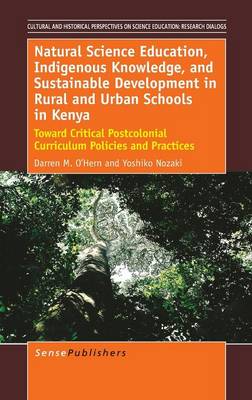 Natural Science Education, Indigenous Knowledge, and Sustainable Development in Rural and Urban Schools in Kenya: Toward Critical Postcolonial Curriculum Policies and Practices - Cultural and Historical Perspectives on Science Education / Cultural and Historical Perspectives on Science Education: Research Dialogs 6 (Hardback)
