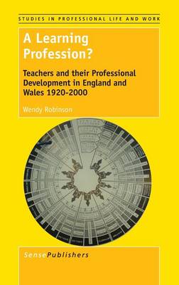 A Learning Profession?: Teachers and their Professional Development in England and Wales 1920-2000 - Studies in Professional Life and Work 10 (Hardback)