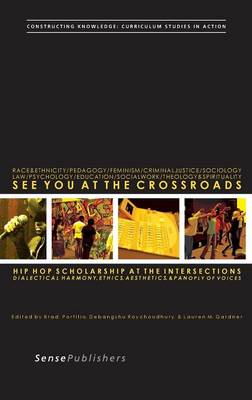 See You at the Crossroads: Hip Hop Scholarship at the Intersections: Dialectical Harmony, Ethics, Aesthetics, and Panoply of Voices - Constructing Knowledge: Curriculum Studies in Action 7 (Hardback)