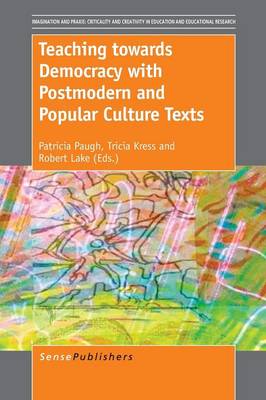 Teaching towards Democracy with Postmodern and Popular Culture Texts - Imagination and Praxis: Criticality and Creativity in Education and Educational Research 5 (Paperback)