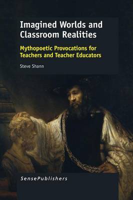 Imagined Worlds and Classroom Realities: Mythopoetic Provocations for Teachers and Teacher Educators (Paperback)