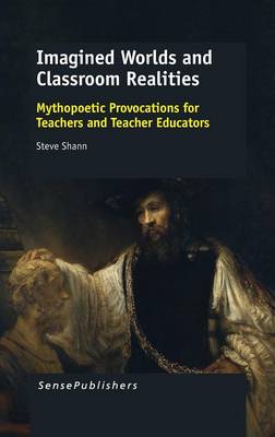 Imagined Worlds and Classroom Realities: Mythopoetic Provocations for Teachers and Teacher Educators (Hardback)