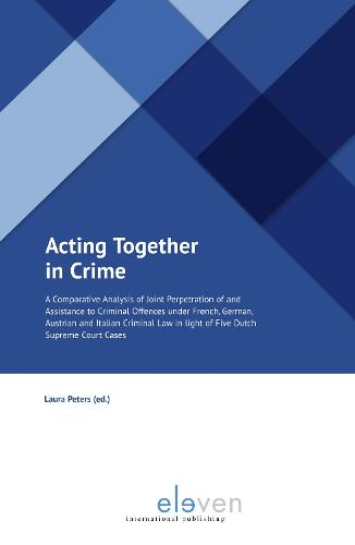Acting Together in Crime: A Comparative Analysis of Joint Perpetration of and Assistance to Criminal Offences under French, German, Austrian and Italian Criminal Law in light of Five Dutch Supreme Court Cases (Paperback)