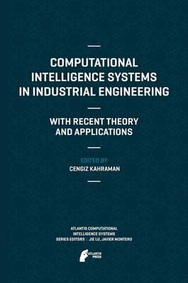 Computational Intelligence Systems in Industrial Engineering: With Recent Theory and Applications - Atlantis Computational Intelligence Systems 6 (Paperback)