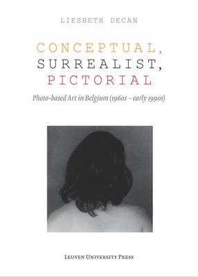 Conceptual, Surrealist, Pictorial: Photo-Based Art in Belgium (1960s - early 1990s) - Lieven Gevaert Series (Paperback)