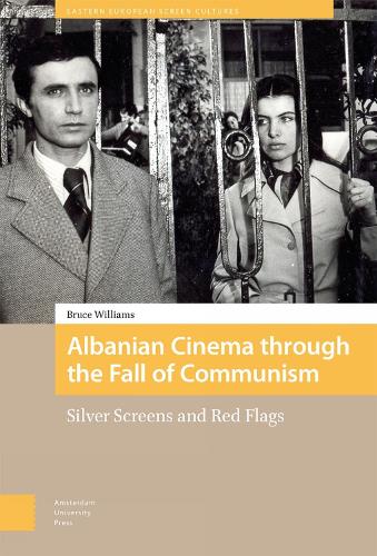 Albanian Cinema through the Fall of Communism: Silver Screens and Red Flags - Eastern European Screen Cultures (Hardback)