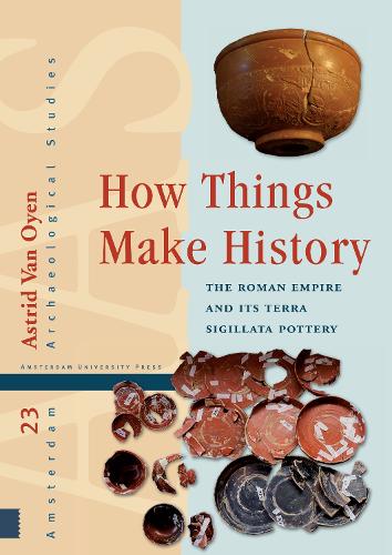 How Things Make History: The Roman Empire and its terra sigillata Pottery - Amsterdam Archaeological Studies 23 (Hardback)