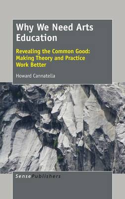 Why We Need Arts Education: Revealing the Common Good: Making Theory and Practice Work Better (Hardback)