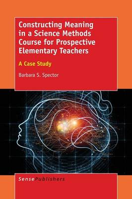 Constructing Meaning in a Science Methods Course for Prospective Elementary Teachers: A Case Study (Paperback)