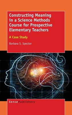 Constructing Meaning in a Science Methods Course for Prospective Elementary Teachers: A Case Study (Hardback)