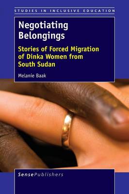 Negotiating Belongings: Stories of Forced Migration of Dinka Women from South Sudan - Studies in Inclusive Education 30 (Paperback)