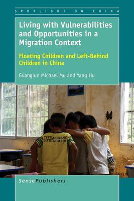 Living with Vulnerabilities and Opportunities in a Migration Context: Floating Children and Left-Behind Children in China - Spotlight on China 3 (Paperback)