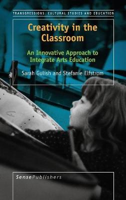 Creativity in the Classroom: An Innovative Approach to Integrate Arts Education - Transgressions: Cultural Studies and Education 119 (Hardback)