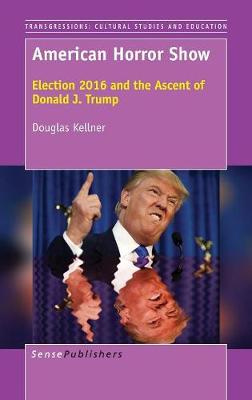 American Horror Show: Election 2016 and the Ascent of Donald J. Trump (Hardback)