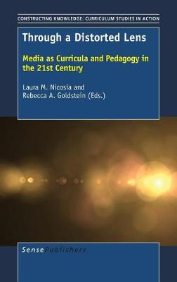 Through a Distorted Lens: Media as Curricula and Pedagogy in the 21st Century - Constructing Knowledge: Curriculum Studies in Action 15 (Hardback)