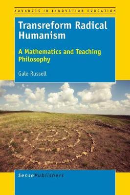 Transreform Radical Humanism: A Mathematics and Teaching Philosophy - Advances in Innovation Education 5 (Paperback)