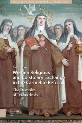 Women Religious and Epistolary Exchange in the Carmelite Reform: The Disciples of Teresa de vila - Gendering the Late Medieval and Early Modern World 10 (Hardback)