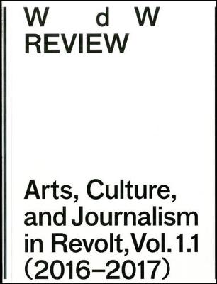 WdW Review: Arts, Culture, and Journalism in Revolt, Vol. 1.1 (2016-2017) - WdW Review: Arts, Culture, and Journalism in Revolt Vol 1.1 (Paperback)