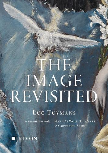 Luc Tuymans: The Image Revisited: in Conversation with Gottfried Boehm, T.J. Clark & Hans M. De Wolf (Paperback)