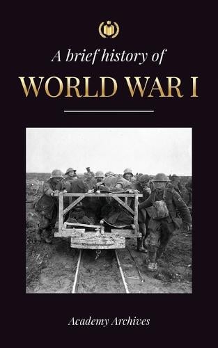 The Brief History of World War 1 by Academy Archives | Waterstones