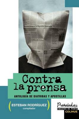 Contra La Prensa: Antologia De Diatribas y Apostillas (Paperback)