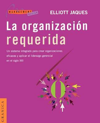 La Organizacion Requerida: UN Sistema Integrado Para Crear Organizaciones Eficaces y Aplicar El Liderazgo Gerencial En El Siglo Xxi (Paperback)